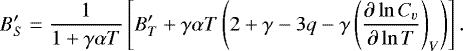 \begin{equation*} B&#x0027;_S=\frac{1}{1&#x002B;\gamma \alpha T}\left[B&#x0027;_T &#x002B; \gamma \alpha T\left(2&#x002B;\gamma-3q-\gamma \left(\frac{\partial \ln C_v}{\partial \ln T}\right)_V\right)\right]. \end{equation*}