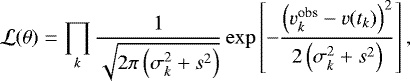 \begin{equation*}\mathcal{L}(\theta) = \prod_k \frac{1}{\sqrt{2\pi \left(\sigma_k^2 &#x002B; s^2\right)}} \exp \left[- \frac{\left(v^{\textrm{obs}}_k - v(t_k)\right)^2} {2 \left(\sigma_k^2 &#x002B; s^2\right)} \right], \end{equation*}