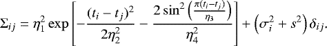 \begin{equation*}\Sigma_{ij} = \eta_1^2 \exp\left[- \frac{(t_i - t_j)^2}{2\eta_2^2} - \frac{2\sin^2\left(\frac{\pi (t_i-t_j)}{\eta_3}\right)}{\eta_4^2} \right] &#x002B; \left(\sigma_i^2 &#x002B; s^2 \right) \delta_{ij}\text{.} \end{equation*}