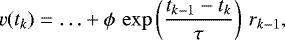 \begin{align*} v (t_k) = \ldots &#x002B; \phi \, \exp\left(\frac{t_{k-1} - t_k}{\tau} \right) \, r_{k-1},\end{align*}