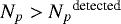 ${{{N_p}}}>{{{N_p}}}^{\textrm{detected}}$