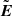 $ \tilde{\boldsymbol{E}} $