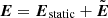 $ \boldsymbol{E} = {\boldsymbol{E}}_{\mathrm{static}} + \tilde{\boldsymbol{E}} $