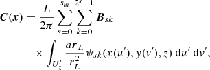 $$ \begin{aligned} \boldsymbol{C}(\boldsymbol{x})&= \frac{L}{2\pi }\sum _{s=0}^{s_m} \sum _{k=0}^{2^{s}-1}\boldsymbol{B}_{sk} \nonumber \\&\quad \times \int _{U_z^{\prime} }\frac{a\boldsymbol{r}_L}{r_L^2}\psi _{sk}(x(u^{\prime} ),y(v^{\prime} ),z){\ \mathrm{d} }u^{\prime} {\ \mathrm{d} }v^{\prime} , \end{aligned} $$