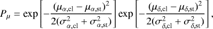 \begin{equation*} P_{\mu}= \textrm{exp}\left[-\frac{(\mu_{\alpha,\textrm{cl}}-\mu_{\alpha,\textrm{st}})^2} {2(\sigma_{\alpha,\textrm{cl}}^2+\sigma_{\alpha,\textrm{st}}^2)}\right] \textrm{exp}\left[-\frac{(\mu_{\delta,\textrm{cl}}-\mu_{\delta,\textrm{st}})^2} {2(\sigma_{\delta,\textrm{cl}}^2+\sigma_{\delta,\textrm{st}}^2)}\right],\end{equation*}