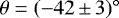 $\theta = (-42\,{\pm}\,3){{{^{\circ}}}}$
