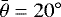 $\bar{\theta} = 20^{\circ}$
