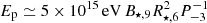 $ E_{\mathrm{p}} \simeq 5 \times 10^{15}\,\mathrm{eV}\, B_{\star,9} R_{\star,6}^2 P_{-3}^{-1} $