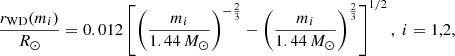 Mathematical equation: $$ \begin{aligned} \frac{r_\text{WD}(m_i)}{R_\odot }=0.012\left[\left(\frac{m_i}{1.44\,M_\odot }\right)^{-\frac{2}{3}}-\left(\frac{m_i}{1.44\,M_\odot }\right)^{\frac{2}{3}}\right]^{1/2},\; {\small i=1,2}, \end{aligned} $$
