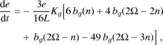 \begin{equation*} \begin{split} \hspace*{-2pt}\frac{\textrm{d} e}{\textrm{d} t} = & - \frac{3 e}{16 L} K_g \Big[ 6 \, b_g (n) &#x002B; 4 \, b_g (2\Omega-2n) \\[4pt] \hspace*{-2pt}& &#x002B; \, b_g (2\Omega-n) - 49 \, b_g (2\Omega-3n) \Big] \,\end{split} \end{equation*}