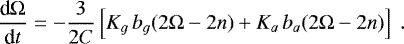 \begin{equation*} \frac{\textrm{d}\Omega}{\textrm{d} t} = - \frac{3}{2 C} \left[ K_g \, b_g (2 \Omega - 2 n) &#x002B; K_a \, b_a (2 \Omega - 2 n) \right] \.\end{equation*}