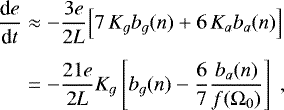 \begin{equation*} \begin{split} \hspace*{-2pt}\frac{\textrm{d} e}{\textrm{d} t} & \approx - \frac{3 e}{2 L} \Big[ 7 \, K_g b_g (n) &#x002B; 6 \, K_a b_a (n) \Big] \\[4pt] \hspace*{-2pt}& = - \frac{21 e}{2 L} K_g \left[ b_g (n) - \frac67 \frac{b_a (n)}{f(\Omega_0)} \right] \,\end{split} \end{equation*}
