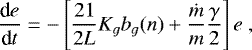 \begin{equation*} \frac{\textrm{d} e}{\textrm{d} t} = - \left[ \frac{21}{2 L} K_g b_g(n) &#x002B; \frac{\dot m}{m} \frac{\gamma}{2} \right] e \,\end{equation*}