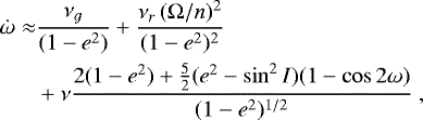 \begin{equation*} \begin{split} \hspace*{-2pt}\dot \omega \approx & \frac{\nu_g}{ (1-e^2)} &#x002B; \frac{\nu_r \, (\Omega/n)^2}{(1-e^2)^2} \\ \hspace*{-2pt}& &#x002B; \nu \frac{2 (1-e^2) &#x002B; \frac{5}{2} (e^2 - \sin^2 I) (1 - \cos 2 \omega)}{(1-e^2)^{1/2} } \,\end{split} \end{equation*}