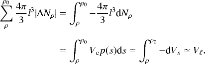 \begin{eqnarray*} &&\hspace*{-6pt}\sum_{\rho}^{\rho_0} \frac{4\pi}{3}l^3 |\Delta N_{\rho}|= \int_{\rho}^{\rho_0}-\frac{4\pi}{3}l^3 \textrm{d}N_{\rho}\nonumber\\[5pt] &&\qquad\quad\ \ \ \ \ \quad=\int_{\rho}^{\rho_0} V_{\textrm{c}}p(s)\textrm{d}s=\int_{\rho}^{\rho_0} -\textrm{d}V_s \simeq V_{\ell}.\nonumber \end{eqnarray*}