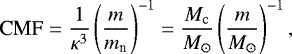 \begin{eqnarray*}\textrm{CMF}=\frac{1}{\kappa^3}\left(\frac{m}{m_{\textrm{n}}}\right)^{-1}=\frac{M_{\textrm{c}}}{M_{\odot}}\left(\frac{m}{M_{\odot}}\right)^{-1}, \end{eqnarray*}