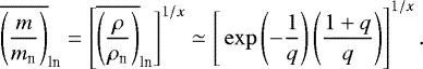 \begin{eqnarray*}\overline{\left(\frac{m}{m_{\textrm{n}}}\right)}_{\textrm{ln}}= \left[\overline{\left(\frac{\rho}{\rho_{\textrm{n}}}\right)}_{\textrm{ln}}\Bigg]^{1/x}\simeq \Bigg[\exp\left(-\frac{1}{q}\right) \left(\frac{1&#x002B;q}{q}\right)\right]^{1/x}. \end{eqnarray*}
