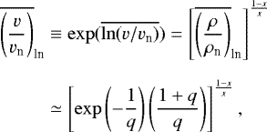 \begin{eqnarray*}\begin{aligned} \overline{\left(\frac{v}{v_{\textrm{n}}}\right)}_{\textrm{ln}} & \equiv \exp(\overline{\ln(v/v_{\textrm{n}})})= \left[\overline{\left(\frac{\rho}{\rho_{\textrm{n}}}\right)}_{\textrm{ln}}\right]^{\frac{1-x}{x}} \\[6pt] & \simeq \left[\exp\left(-\frac{1}{q}\right) \left(\frac{1&#x002B;q}{q}\right)\right]^{\frac{1-x}{x}}, \end{aligned} \end{eqnarray*}