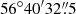 $ 56^{\circ}40^{\prime}32{{\overset{\prime\prime}{.}}}5 $