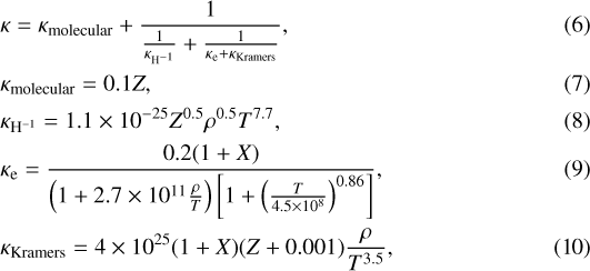 \begin{align*} &\kappa = \kappa_{\mathrm{molecular}} &#x002B; \frac{1}{\frac{1}{\kappa_{\mathrm{H}^{-1}}}&#x002B;\frac{1}{\kappa_{\mathrm{e}}&#x002B;\kappa_{\mathrm{Kramers}}}},\\ &\kappa_{\mathrm{molecular}} =0.1Z,\\ &\kappa_{\mathrm{H}^{-1}}= 1.1\times 10^{-25} Z^{0.5}\rho^{0.5}T^{7.7},\\ &\kappa_{\mathrm{e}}=\frac{0.2(1&#x002B;X)}{\left(1&#x002B; 2.7 \times 10^{11} \frac{\rho}{T}\right) \left[1&#x002B; \left(\frac{T}{4.5\times 10^8}\right)^{0.86} \right]},\\ &\kappa_{\mathrm{Kramers}}=4\times 10^{25} (1&#x002B;X)(Z&#x002B;0.001)\frac{\rho}{T^{3.5}}, \end{align*}