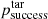 $ p_{{\rm{success}}}^{{\rm{tar}}} $