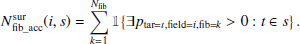 $$ \begin{aligned} N^\mathrm{sur} _\mathrm {fib\_acc} (i,s) = \sum \limits _{k=1}^{N_\mathrm{fib} } \mathbb{1} \!\left\{ \exists p_{\mathrm{tar} =t, \mathrm{field} =i, \mathrm{fib} =k} > 0 : t \in s \right\} . \end{aligned} $$