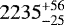 ${2235}^{&#x002B;56}_{-25}$