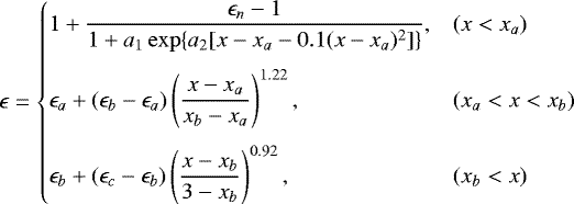 \begin{equation*}\epsilon = \left\{ \begin{array}{@{}ll}\displaystyle 1&#x002B;\frac{\epsilon_n-1}{1&#x002B;a_1 \exp\{a_2[x-x_a-0.1(x-x_a)^2]\}}, & (x<x_a)\\ [3ex]\displaystyle \epsilon_a &#x002B; (\epsilon_b-\epsilon_a)\left(\frac{x-x_a}{x_b-x_a}\right)^{1.22}, & (x_a<x<x_b)\\ [3ex]\displaystyle \epsilon_b &#x002B;(\epsilon_c-\epsilon_b)\left(\frac{x-x_b}{3-x_b}\right)^{0.92}, & (x_b<x)\\ \end{array} \right. \end{equation*}