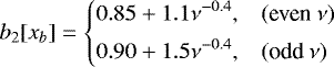 \begin{equation*} b_2[x_b] = \left\{ \begin{array}{@{}ll}\displaystyle 0.85 &#x002B;1.1\nu^{-0.4}, & (\text{even}~\nu)\\ [1ex]\displaystyle 0.90 &#x002B;1.5\nu^{-0.4}, & (\text{odd}~\nu)\\ \end{array} \right. \end{equation*}