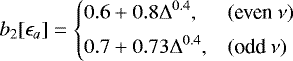 \begin{equation*} b_2[\epsilon_a] = \left\{ \begin{array}{@{}ll}\displaystyle 0.6 &#x002B;0.8\Delta^{0.4}, & (\text{even}~\nu)\\ [1ex]\displaystyle 0.7 &#x002B;0.73\Delta^{0.4}, & (\text{odd}~\nu)\\ \end{array} \right. \end{equation*}