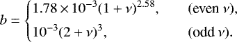 \begin{equation*} b= \left\{ \begin{array}{@{}ll}\displaystyle 1.78\,{\times}\,10^{-3}(1&#x002B;\nu)^{2.58}, & \quad (\text{even}~\nu),\\ [1ex]\displaystyle 10^{-3}(2&#x002B;\nu)^{3}, & \quad (\text{odd}~\nu).\\ \end{array} \right. \end{equation*}