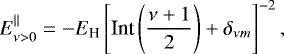 \begin{equation*}E^{\parallel}_{\nu>0}=-E_{\text{H}} \left[\text{Int} \left(\frac{\nu&#x002B;1}2\right) &#x002B; \delta_{\nu m}\right]^{-2}, \end{equation*}