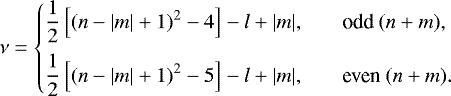 \begin{equation*}\nu =\left\{ \begin{array}{@{}ll}\displaystyle \frac{1}{2}\left[(n-|m|&#x002B;1)^2-4\right]-l&#x002B;|m|, &\quad \text{odd}~(n&#x002B;m), \\ [2ex]\displaystyle \frac{1}{2}\left[(n-|m|&#x002B;1)^2-5\right]-l&#x002B;|m|, &\quad \text{even}~(n&#x002B;m).\\ \end{array} \right. \end{equation*}