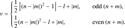 \begin{equation*}\nu = \left\{ \begin{array}{@{}ll}\displaystyle \frac{1}{2}\left[(n-|m|)^2-1\right]-l&#x002B;|m|, &\quad \text{odd}~(n&#x002B;m), \\ [2ex]\displaystyle \frac{1}{2}(n-|m|)^2-l&#x002B;|m|, &\quad \text{even}~(n&#x002B;m).\\ \end{array} \right. \end{equation*}