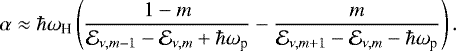 \begin{equation*}\alpha \approx \hbar\omega_{\text{H}} \left(\frac{1-m}{\mathcal{E}_{\nu,m-1}-\mathcal{E}_{\nu,m}&#x002B;\hbar\omega_{\text{p}}} - \frac{m}{\mathcal{E}_{\nu,m&#x002B;1}-\mathcal{E}_{\nu,m}-\hbar\omega_{\text{p}}} \right). \end{equation*}