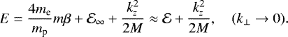 \begin{equation*}E=\frac{4m_{\textrm{e}}}{m_{\textrm{p}}}m\beta &#x002B;\mathcal{E}_{\infty} &#x002B; \frac{k_z^2}{2M} \approx \mathcal{E} &#x002B; \frac{k_z^2}{2M}, \quad (k_{\perp}\rightarrow 0). \end{equation*}