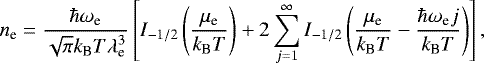 \begin{equation*}n_{\text{e}} = \frac{\hbar\omega_{\text{e}}}{\sqrt{\pi}{k_{\textrm{B}}} T\lambda_{\text{e}}^3} \left[I_{-1/2}\left(\frac{\mu_{\text{e}}}{{k_{\textrm{B}}} T}\right) &#x002B;2\sum_{j=1}^{\infty} I_{-1/2}\left(\frac{\mu_{\text{e}}}{{k_{\textrm{B}}} T}-\frac{\hbar\omega_{\text{e}} j}{{k_{\textrm{B}}} T}\right) \right], \end{equation*}