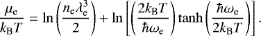 \begin{equation*}\frac{\mu_{\text{e}}}{{k_{\textrm{B}}} T} = \ln\left(\frac{n_{\text{e}}\lambda_{\text{e}}^3}{2}\right) &#x002B;\ln\left[\left(\frac{2{k_{\textrm{B}}} T}{\hbar\omega_{\text{e}}}\right)\tanh\left(\frac{\hbar\omega_{\text{e}}}{2{k_{\textrm{B}}} T}\right)\right]. \end{equation*}