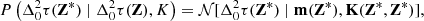 $$ \begin{aligned} P\left(\Delta _0^2\tau (\mathbf Z ^*) \mid \Delta _0^2\tau (\mathbf Z ), K\right) =\mathcal{N} [\Delta _0^2\tau (\mathbf Z ^*) \mid \mathbf m (\mathbf Z ^*), \mathbf K (\mathbf Z ^*, \mathbf Z ^*)], \end{aligned} $$