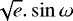 $\sqrt{e}.\sin{\omega}$