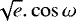 $\sqrt{e}.\cos{\omega}$