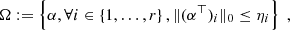 $$ \begin{aligned} \Omega \mathrel {\mathop :}=\left\{ \alpha , \forall i\in \left\{ 1,\dots ,r\right\} , \Vert (\alpha ^\top )_i\Vert _0 \le \eta _i \right\} \;, \end{aligned} $$