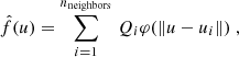 $$ \begin{aligned} \hat{f}(u) = \sum _{i=1}^{n_\mathrm{neighbors} } \, Q_i\varphi (\Vert u-u_i\Vert )\;, \end{aligned} $$