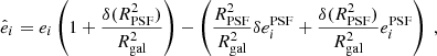 $$ \begin{aligned} \hat{e}_i = e_i\left(1 + \frac{\delta (R^2_\mathrm{PSF} )}{R^2_\mathrm{gal} }\right) - \left(\frac{R^2_\mathrm{PSF} }{R^2_\mathrm{gal} } \delta e_i^\mathrm{PSF} + \frac{\delta (R^2_\mathrm{PSF} )}{R^2_\mathrm{gal} }e_i^\mathrm{PSF} \right)\;, \end{aligned} $$