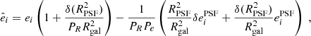 $$ \begin{aligned} \hat{e}_i = e_i\left(1 + \frac{\delta (R^2_\mathrm{PSF} )}{P_RR^2_\mathrm{gal} }\right) - \frac{1}{P_RP_e}\left(\frac{R^2_\mathrm{PSF} }{R^2_\mathrm{gal} } \delta e_i^\mathrm{PSF} + \frac{\delta (R^2_\mathrm{PSF} )}{R^2_\mathrm{gal} }e_i^\mathrm{PSF} \right)\;, \end{aligned} $$