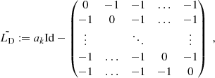 $$ \begin{aligned} \tilde{L_\mathrm{D} } \mathrel {\mathop :}=a_k\mathrm{Id} - \begin{pmatrix} 0&-1&-1&\dots&-1\\ -1&0&-1&\dots&-1\\ \vdots&\,&\ddots&\,&\vdots \\ -1&\dots&-1&0&-1\\ -1&\dots&-1&-1&0 \end{pmatrix}\;, \end{aligned} $$