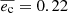 $ \overline{e_{\mathrm{c}}} = 0.22 $