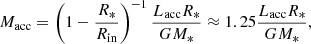 $$ \begin{aligned} M_{\rm acc} = \left(1 - \frac{R_*}{R_{\rm in}} \right)^{-1} \frac{L_{\rm acc} R_*}{G M_*} \approx 1.25 \frac{L_{\rm acc} R_*}{G M_*}, \end{aligned} $$