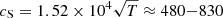 $ c_{\mathrm{S}} = 1.52\times10^4\sqrt{T}\approx 480{-}830 $