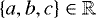 $\{a,b,c\}\in\mathbb{R}$